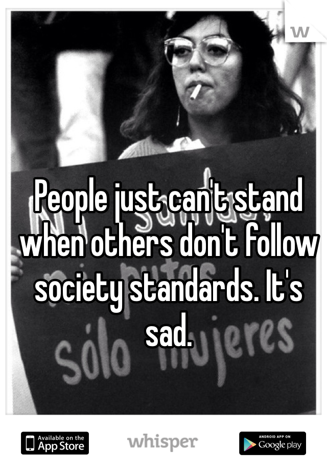 People just can't stand when others don't follow society standards. It's sad. 