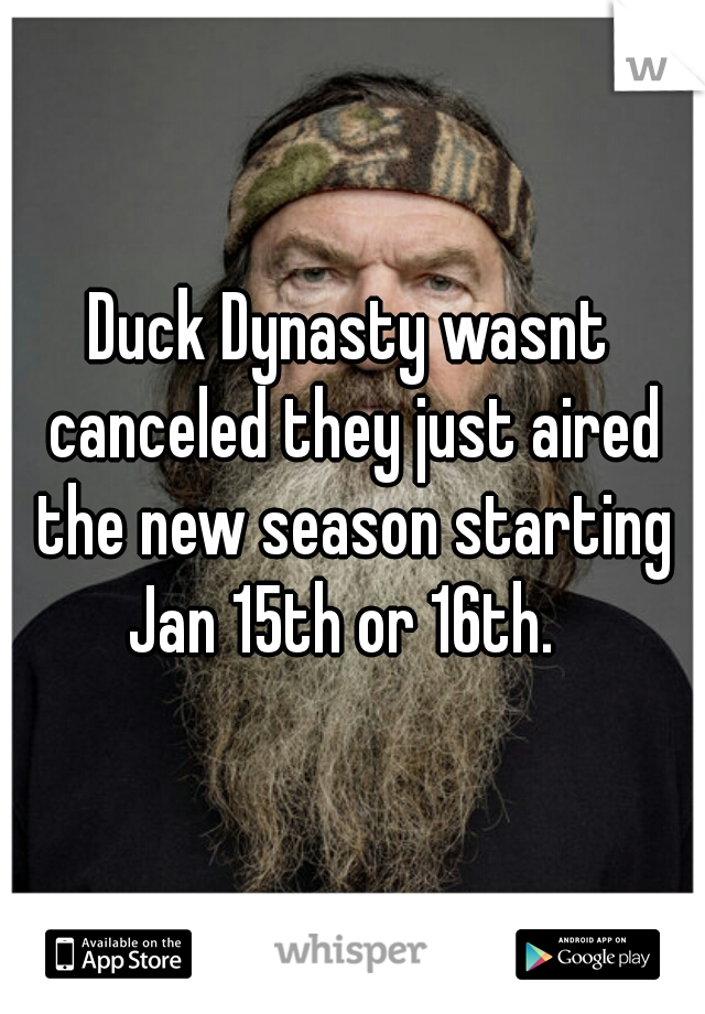 Duck Dynasty wasnt canceled they just aired the new season starting Jan 15th or 16th.  