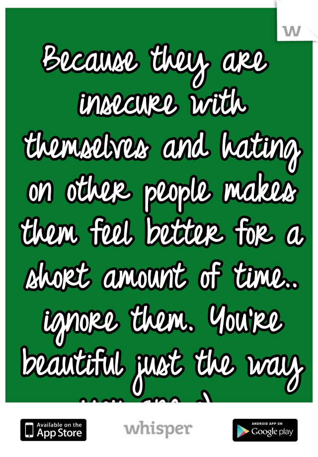 Because they are insecure with themselves and hating on other people makes them feel better for a short amount of time.. ignore them. You're beautiful just the way you are :)  