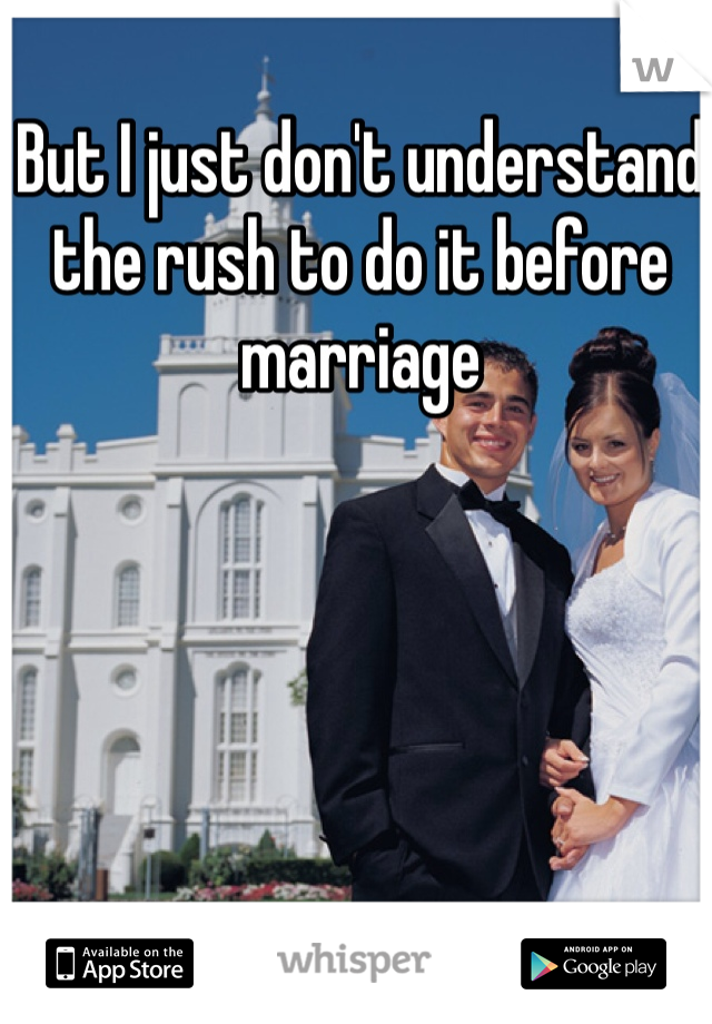But I just don't understand the rush to do it before marriage 