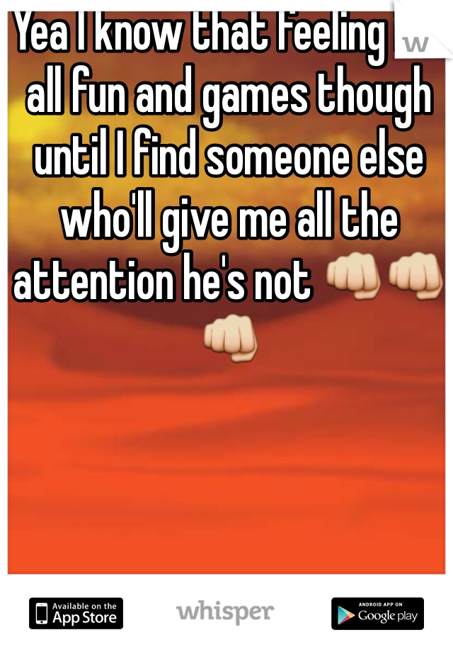 Yea I know that feeling it's all fun and games though until I find someone else who'll give me all the attention he's not 👊👊👊