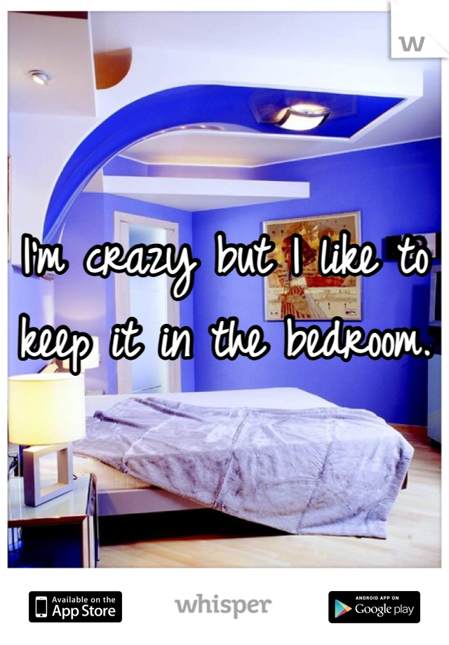 I'm crazy but I like to keep it in the bedroom. 