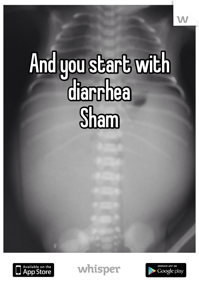 And you start with diarrhea 
Sham 