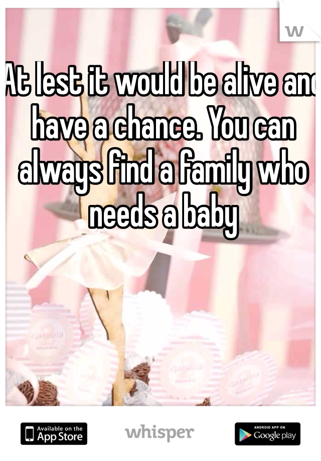At lest it would be alive and have a chance. You can always find a family who needs a baby