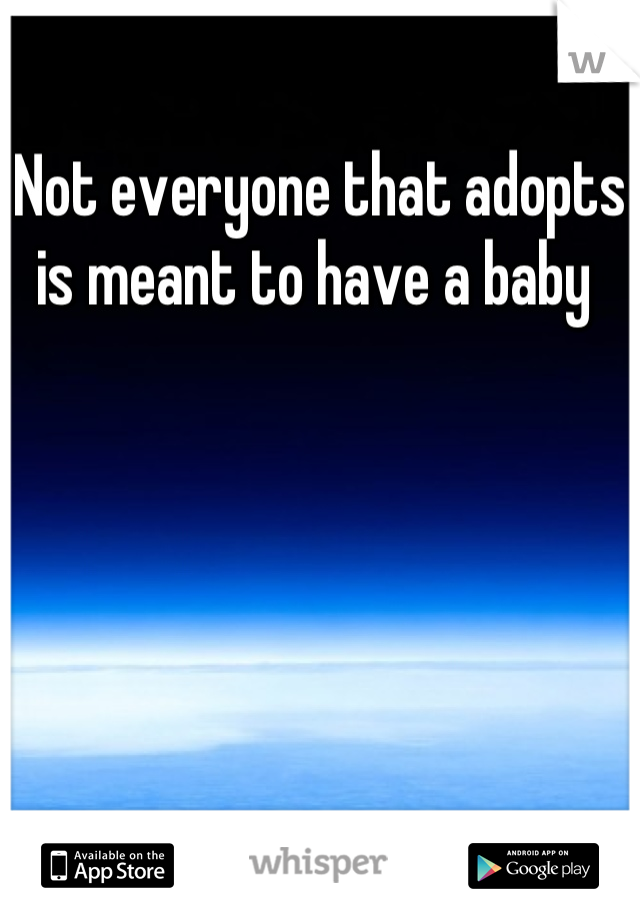 Not everyone that adopts is meant to have a baby 