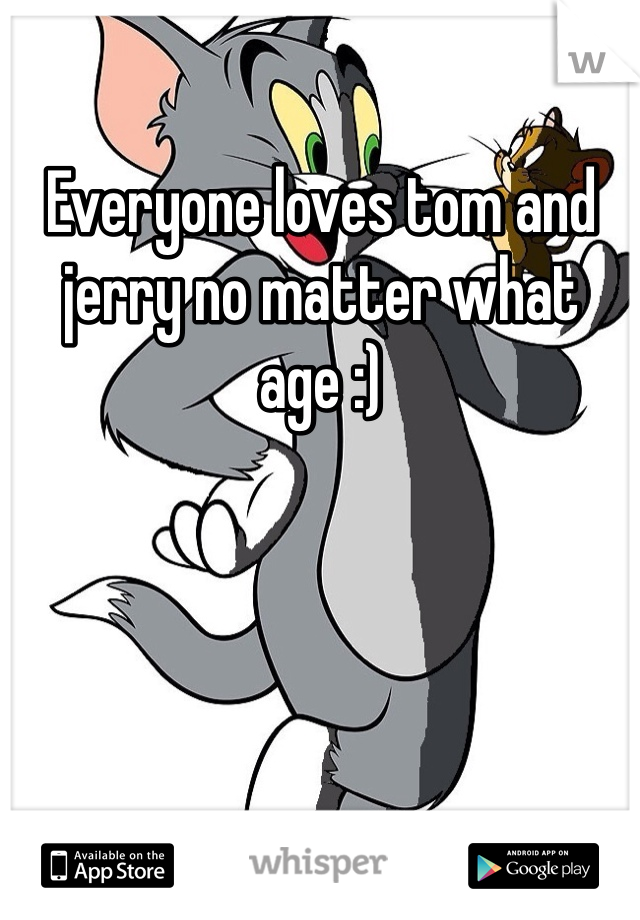 Everyone loves tom and jerry no matter what age :)