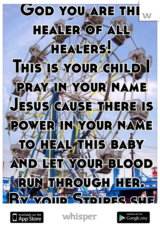 God you are the healer of all healers!
This is your child I pray in your name Jesus cause there is power in your name to heal this baby and let your blood run through her.
By your Stripes she is Healed Amen