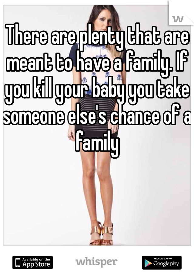 There are plenty that are meant to have a family. If you kill your baby you take someone else's chance of a family