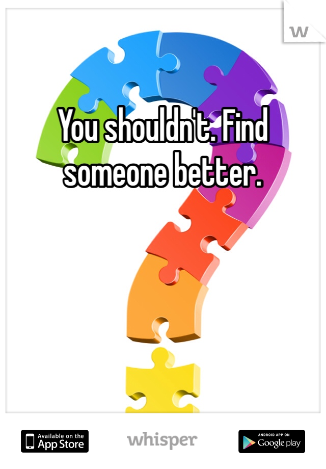 You shouldn't. Find someone better. 