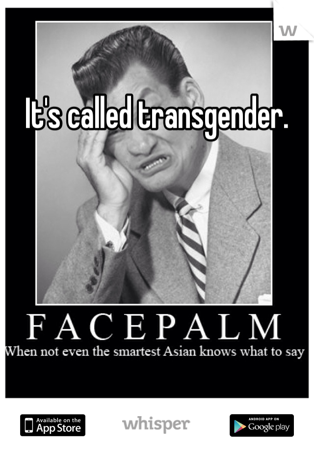 It's called transgender. 
