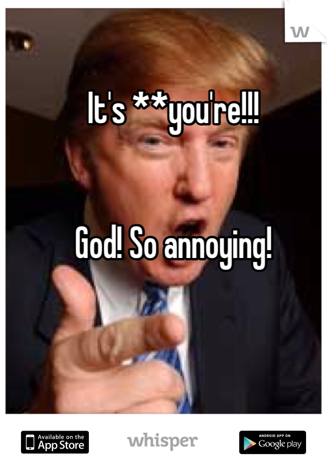 It's **you're!!! 


God! So annoying! 