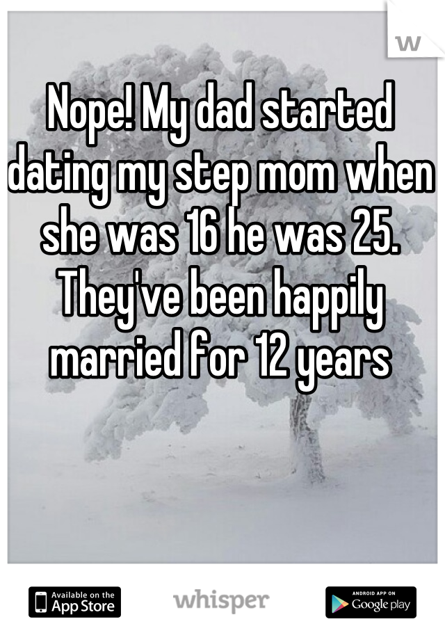 Nope! My dad started dating my step mom when she was 16 he was 25. They've been happily married for 12 years
