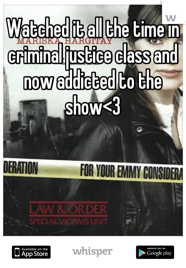 Watched it all the time in criminal justice class and now addicted to the show<3