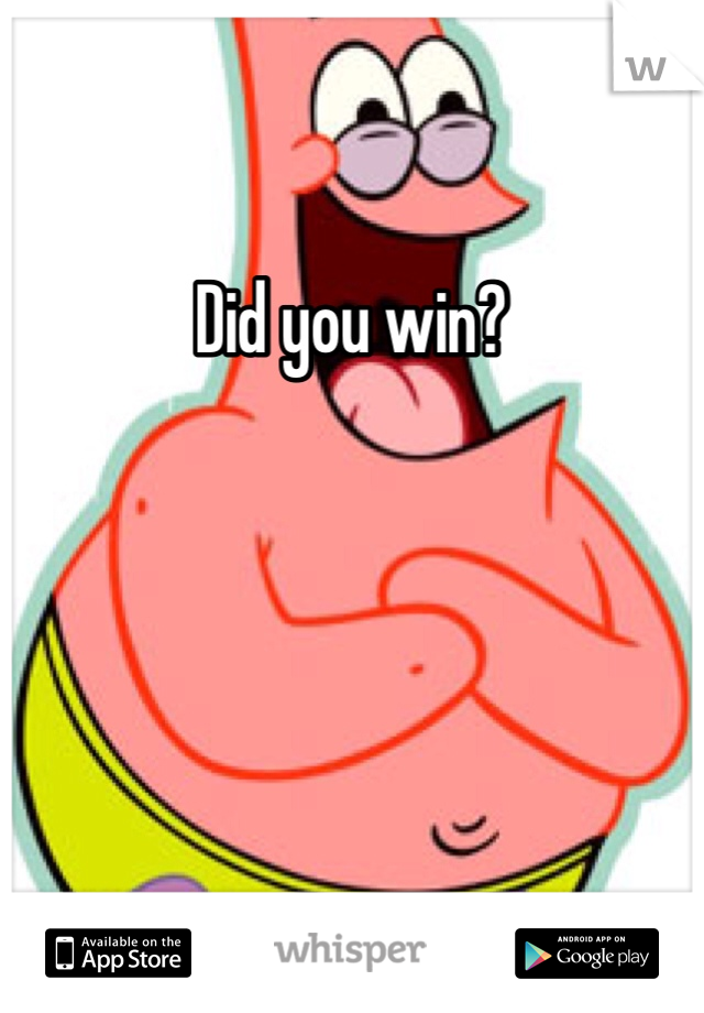 Did you win?