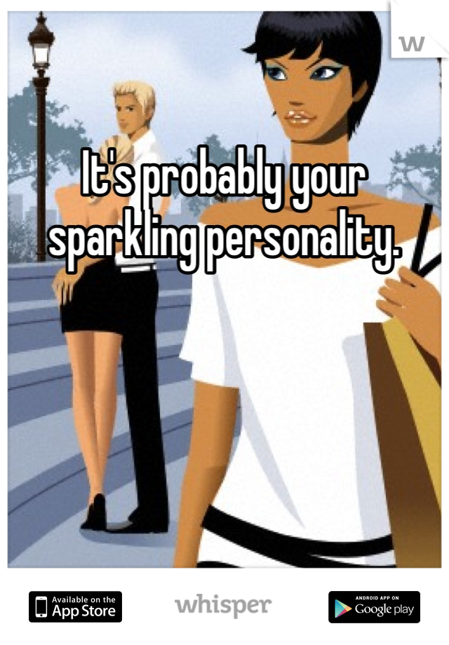 It's probably your sparkling personality.  