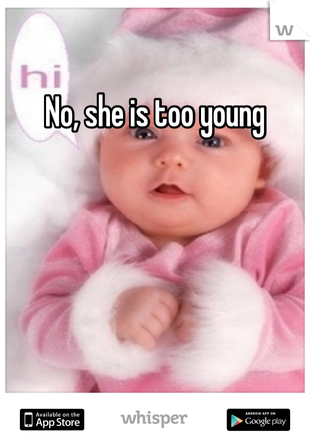 No, she is too young