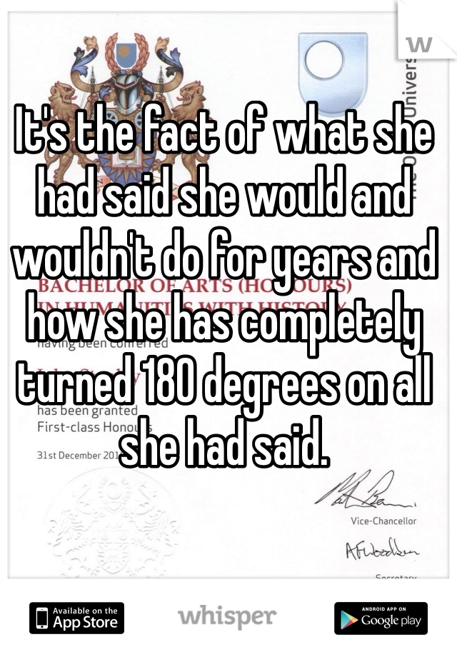 It's the fact of what she had said she would and wouldn't do for years and how she has completely turned 180 degrees on all she had said. 