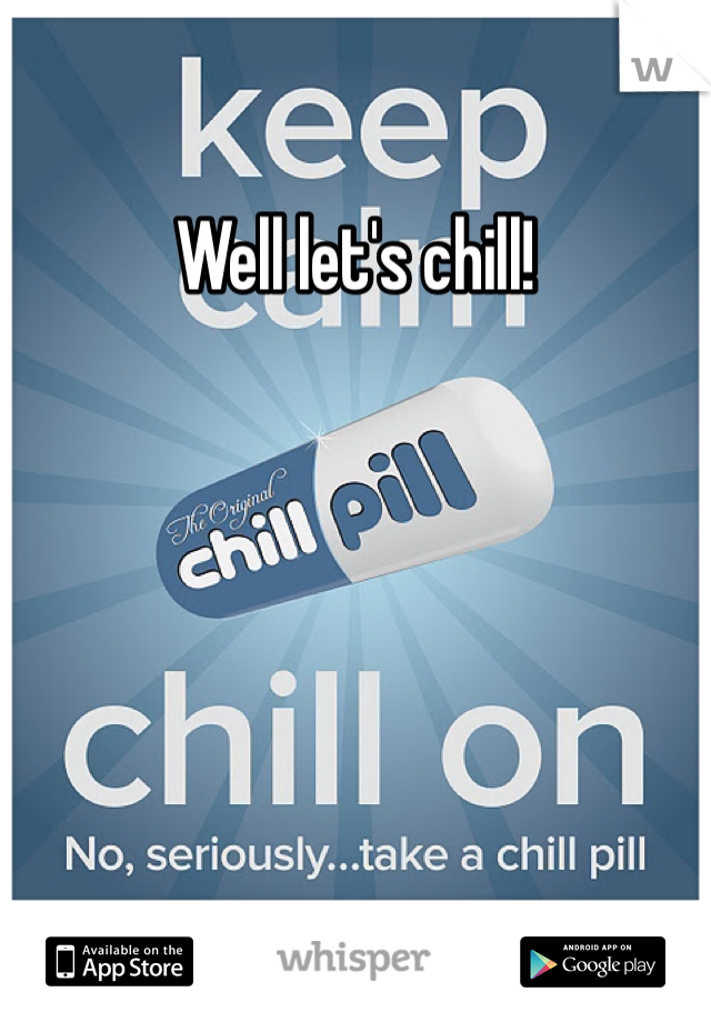 Well let's chill!