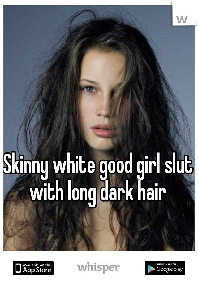 Skinny white good girl slut with long dark hair