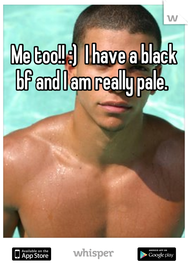 Me too!! :)  I have a black bf and I am really pale. 
