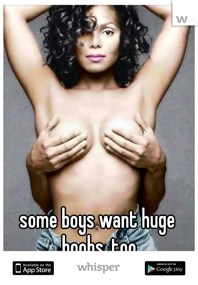 some boys want huge boobs, too