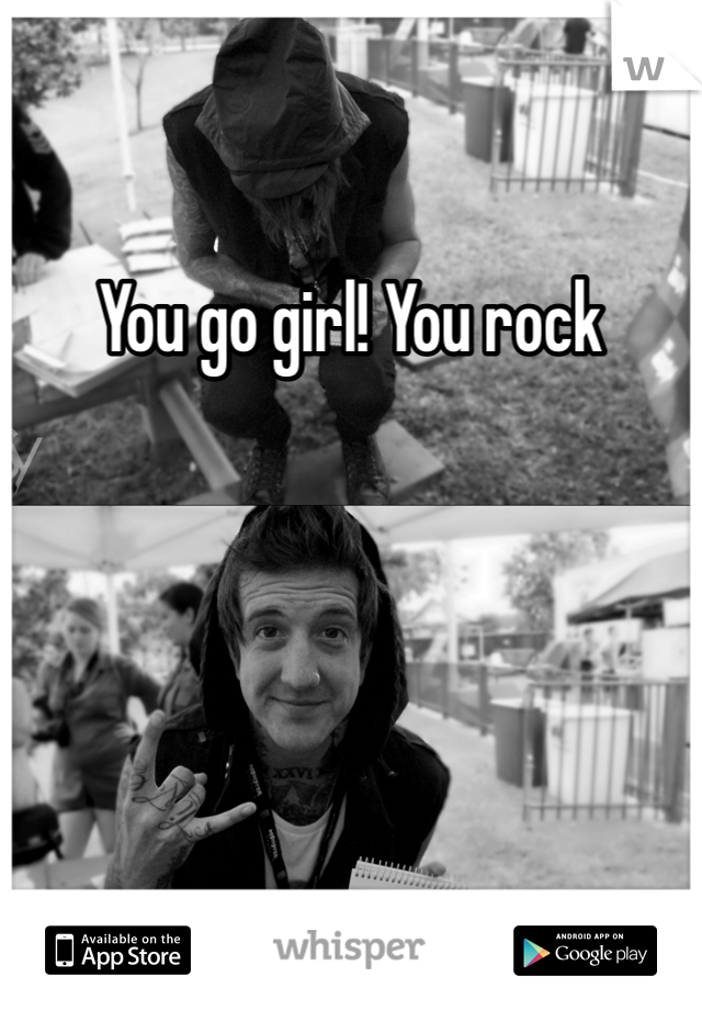 You go girl! You rock