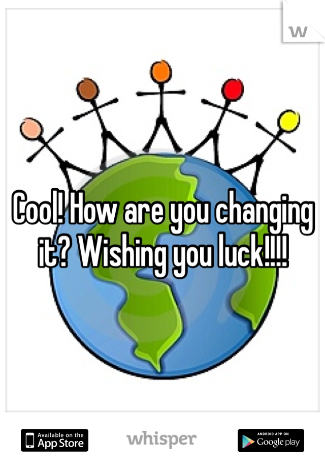 Cool! How are you changing it? Wishing you luck!!!!
