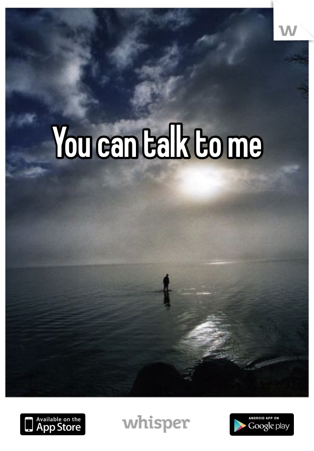 You can talk to me 