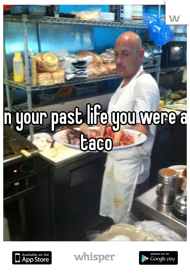 in your past life you were a taco