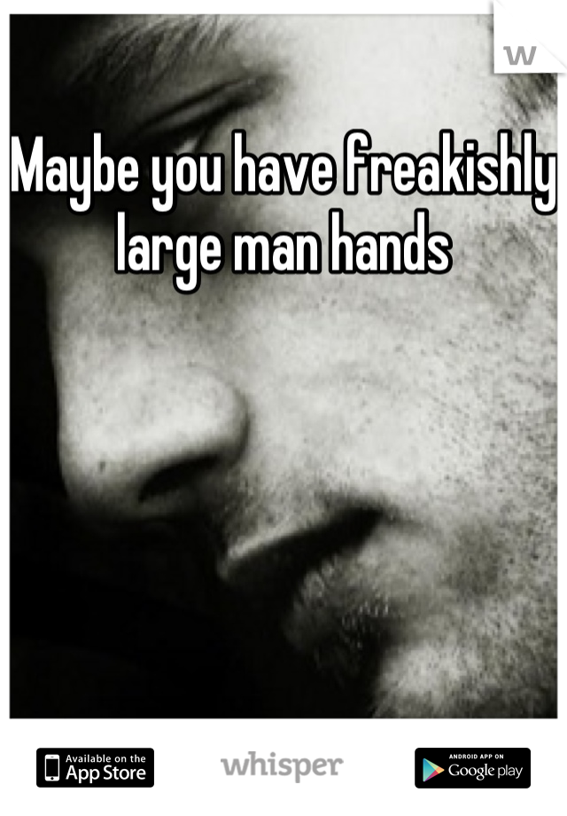 Maybe you have freakishly large man hands