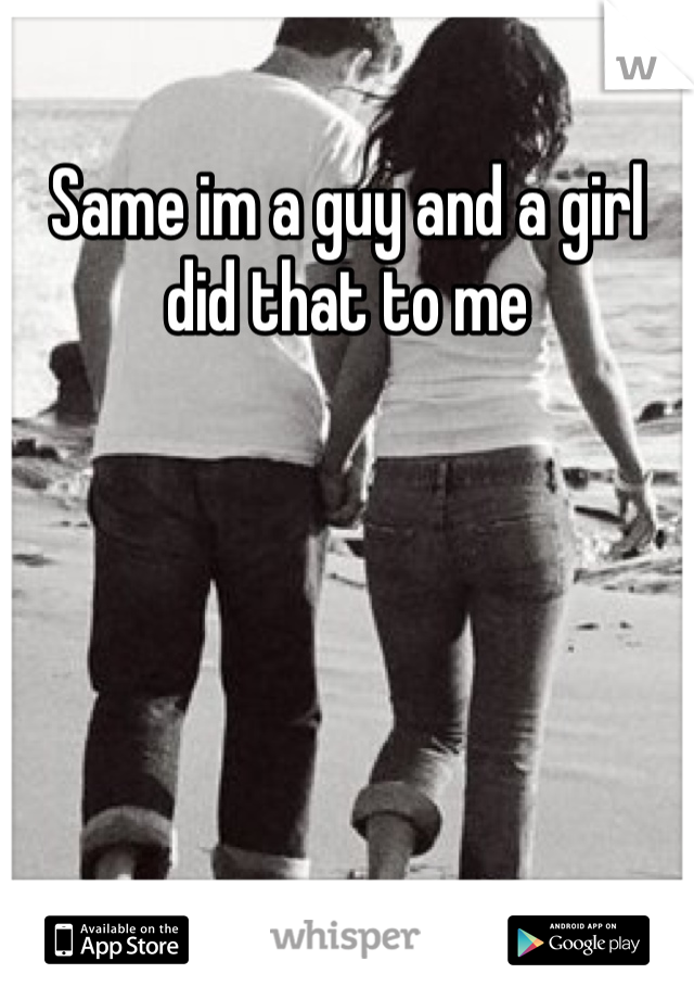 Same im a guy and a girl did that to me 