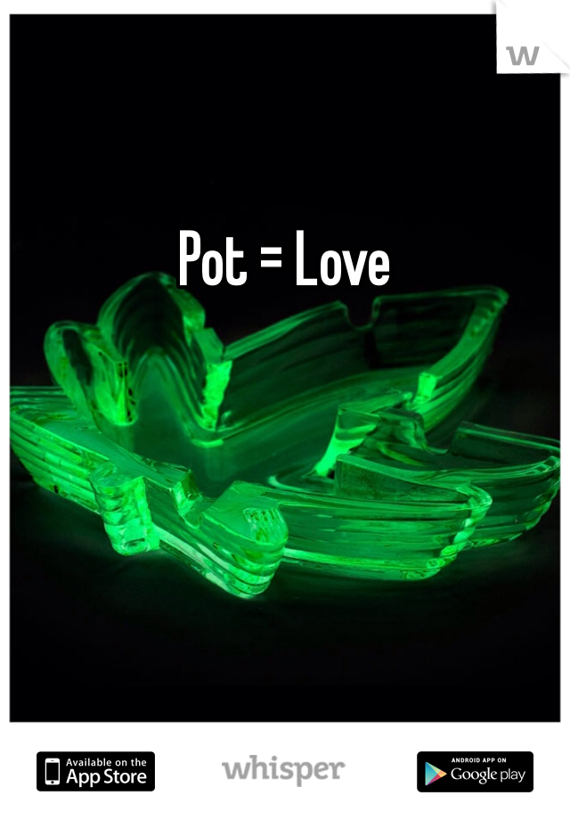 Pot = Love