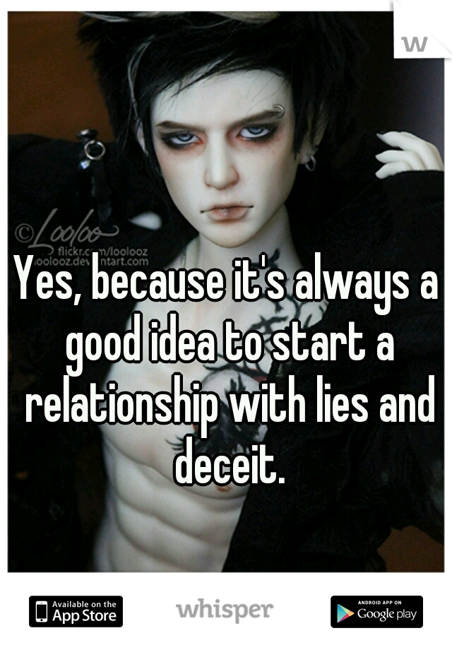 Yes, because it's always a good idea to start a relationship with lies and deceit.