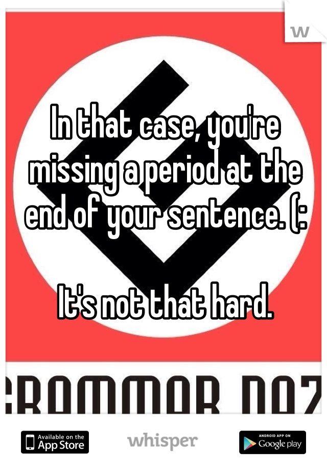 In that case, you're missing a period at the end of your sentence. (: 

It's not that hard. 