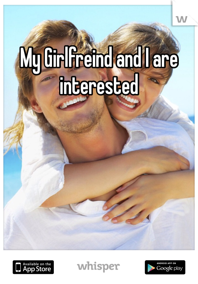 My Girlfreind and I are interested 