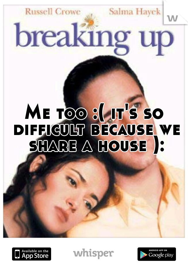 Me too :( it's so difficult because we share a house ):