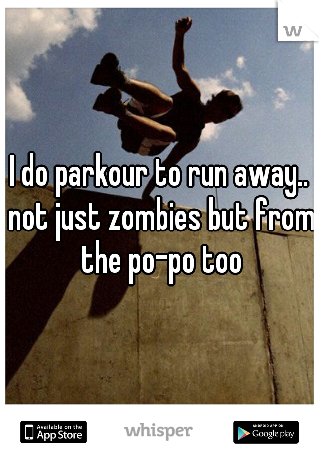 I do parkour to run away.. not just zombies but from the po-po too
