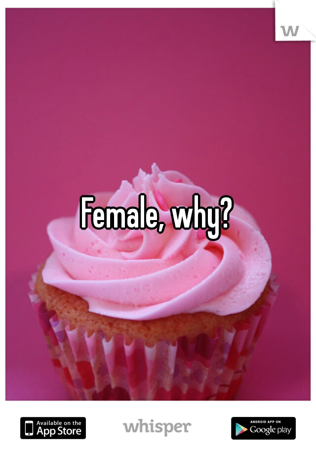 Female, why?