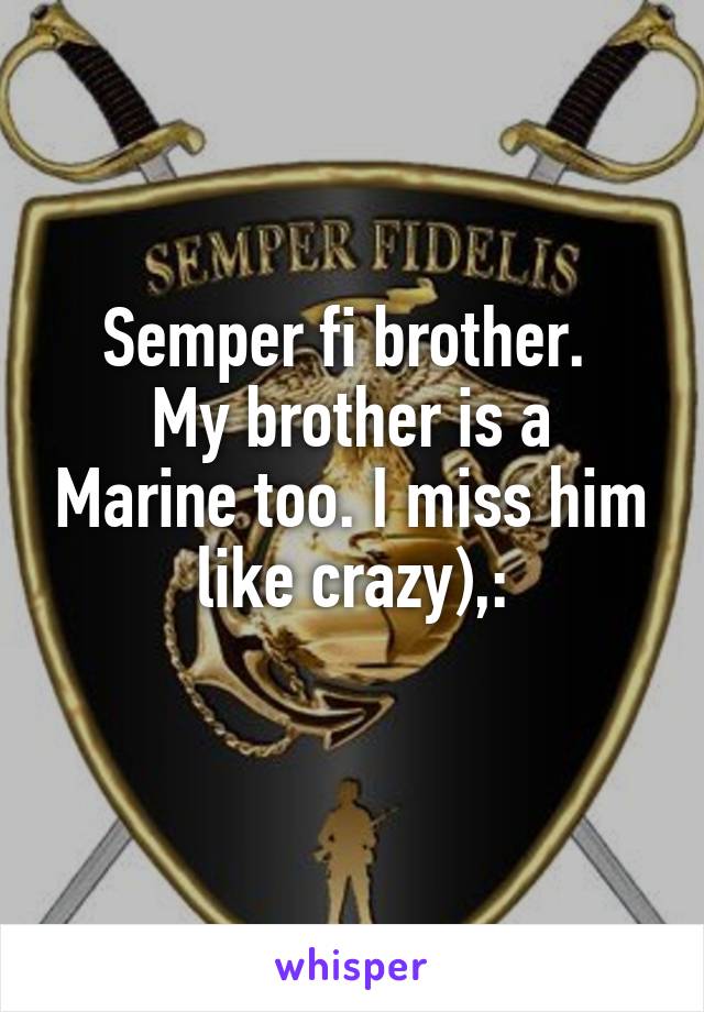 Semper fi brother. 
My brother is a Marine too. I miss him like crazy),:

