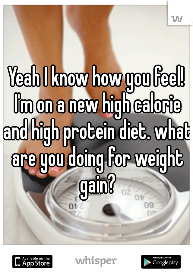 Yeah I know how you feel! I'm on a new high calorie and high protein diet. what are you doing for weight gain?