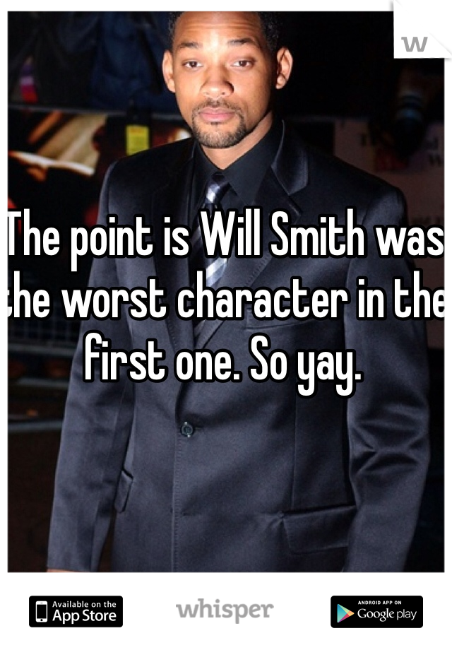 The point is Will Smith was the worst character in the first one. So yay. 