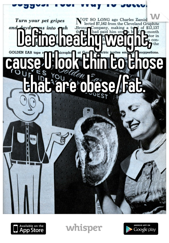 Define heathy weight, cause U look thin to those that are obese/fat.