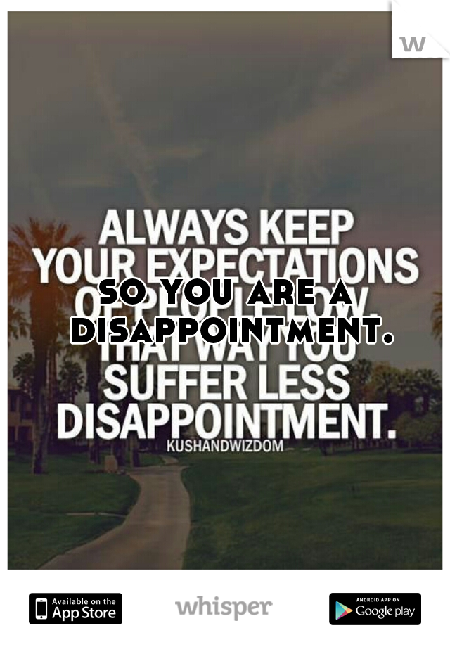 so you are a disappointment.