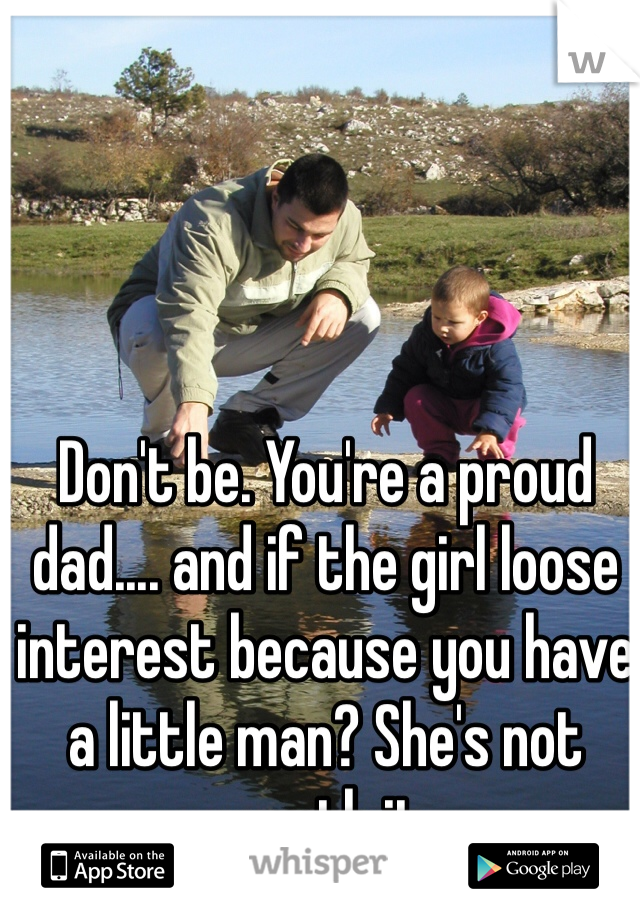 Don't be. You're a proud dad.... and if the girl loose interest because you have a little man? She's not worth it.