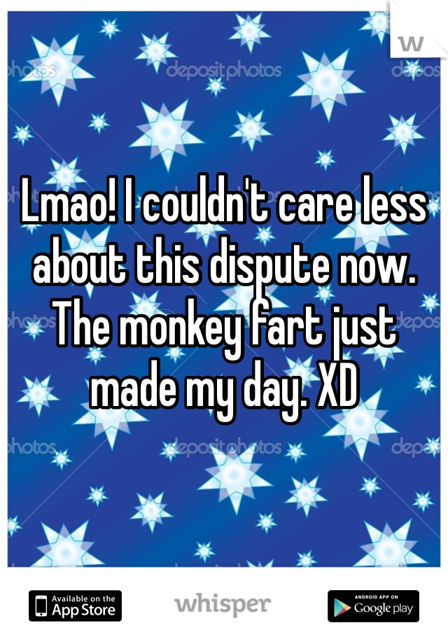 Lmao! I couldn't care less about this dispute now. The monkey fart just made my day. XD