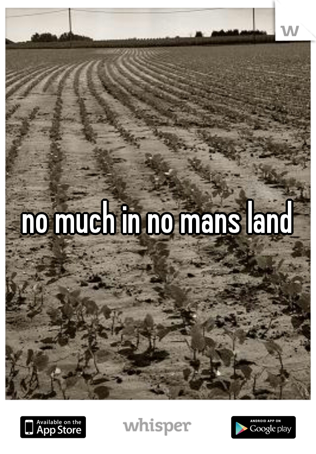 no much in no mans land