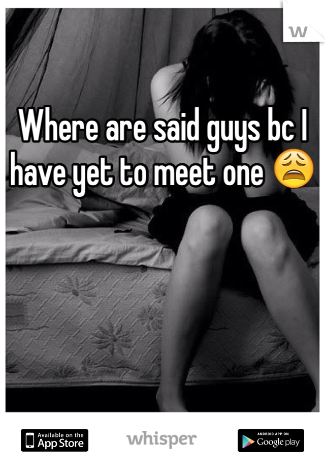 Where are said guys bc I have yet to meet one 😩