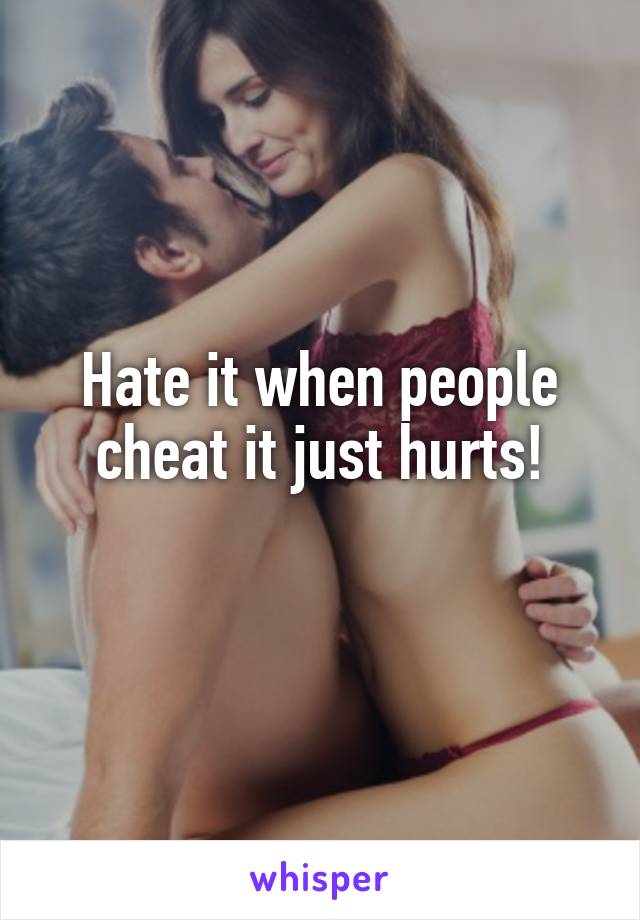 Hate it when people cheat it just hurts!
