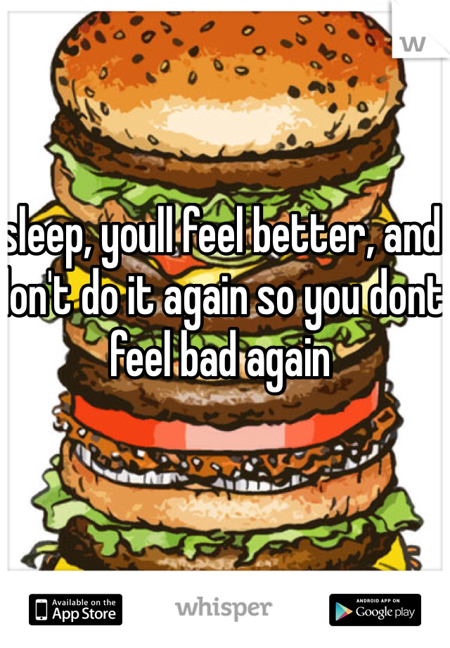 sleep, youll feel better, and don't do it again so you dont feel bad again