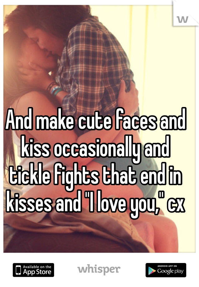 And make cute faces and kiss occasionally and tickle fights that end in kisses and "I love you," cx